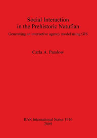 Title: Social Interaction in the Prehistoric Natufian: Generating an Interactive Agency Model Using GIS, Author: Carla A. Parslow