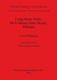 Title: Using Stone Tools: The Evidence from Aksum, Ethiopia (BAR S1926 2009), Author: Laurel Phillipson