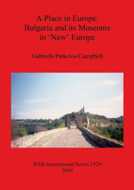 Title: A Place in Europe: Bulgaria and its Museums in 'New' Europe, Author: Gabriela Petkova-Campbell