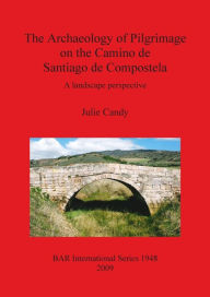 Title: The Archaeology of Pilgrimage on the Camino de Santiago de Compostela, Author: Julie Candy