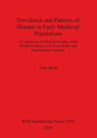 Title: Prevalence and Patterns of Disease in Early Medieval Populations: A Comparison of Skeletal Samples of the 5th-8th Centuries A.D. from Britain and Southwestern Germany, Author: Tina Jakob