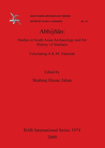 Abhijnan: Studies in South Asian Archaeology and Art History of Artefacts (Felicitating A.K.M. Zakariah). South Asian Archaeology Series, edited by Alok K. Kanungo, No. 10