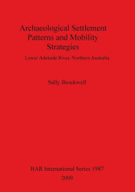 Title: Archaeological Settlement Patterns and Mobility Strategies: Lower Adelaide River, Northern Australia, Author: Sally Brockwell