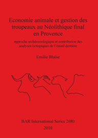 Title: Économie Animale et Gestion des Troupeaux Au Néolithique Final en Provence: Approche Archéozoologique et Contribution des Analyses Isotopiques de L'émail Dentaire, Author: Emilie Blaise