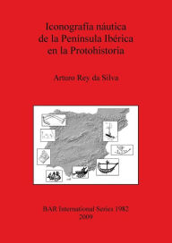 Title: Iconografía Náutica de la Península Ibérica en la Protohistoria, Author: Arturo Rey Da Silva