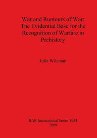 Title: War and Rumors of War: The Evidential Base for the Recognition of Warfare in Prehistory, Author: Julie Wileman