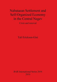 Title: Nabataean Settlement and Self-Organized Economy in the Central Negev: Crisis and renewal, Author: Tali Erickson-Gini