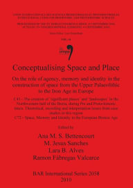 Title: Conceptualising Space and Place: On the Role of Agency, Memory and Identity in the Construction of Space from the Upper Palaeolithic to the Iron Age in Europe, Author: Ana M. S. Bettencourt