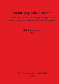 Title: Por una arqueologia agraria. Perspectivas de investigacion sobre espacios de cultivo en las sociedades medievales hispanicas, Author: Helena Kirchner