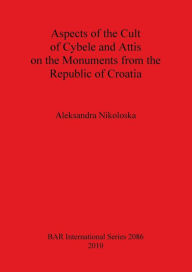 Title: Aspects of the Cult of Cybele and Attis on the Monuments from the Republic of Croatia, Author: Aleksandra Nikoloska