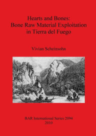 Title: Hearts and Bones: Bone Raw Material Exploitation in Tierra del Fuego, Author: Vivian Scheinsohn
