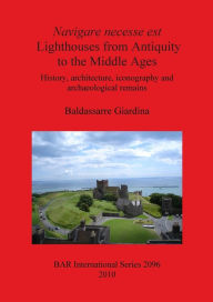 Title: Navigare Necesse Est Lighthouses from Antiquity to the Middle Ages: History, Architecture, Iconography and Archaeological Remains, Author: Baldassarre Giardina