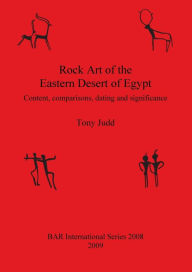 Title: Rock Art of the Eastern Desert of Egypt: Content, comparisons, dating and significance, Author: Tony Judd