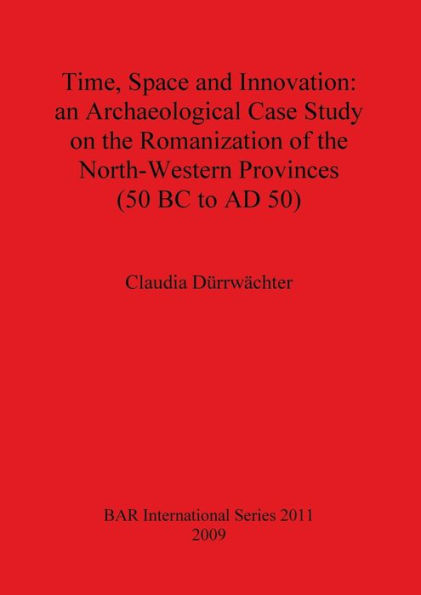 Time, Space and Innovation: An Archaeological Case Study on the Romanization of the North-Western Provinces (50 BC to AD 50)