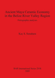 Title: Ancient Maya Ceramic Economy in the Belize River Valley Region: Petrographic Analyses, Author: Kay S. Sunahara