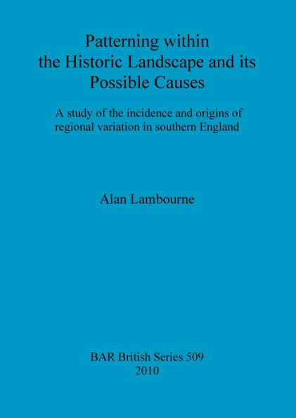 A Study of the Incidence and Origins of Regional Variation within the Historic Landscape of Southern England