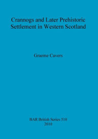 Title: Crannogs and Later Prehistoric Settlement in Western Scotland, Author: Graeme Cavers