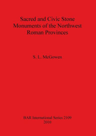 Title: Sacred and Civic Stone Monuments of the Northwest Roman Provinces, Author: S. L. McGowen
