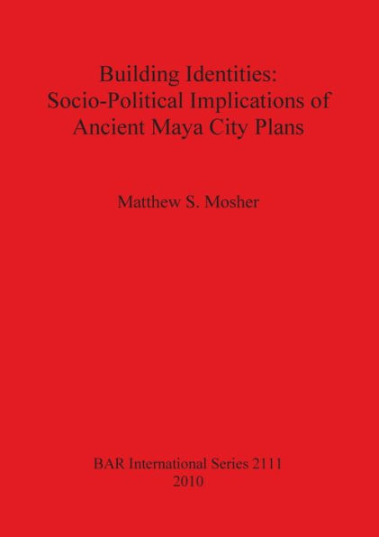 Building Identities: Socio-Political Implications of Ancient Maya City Plans