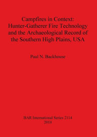 Title: Campfires in Context: Hunter-Gatherer Fire Technology and the Archaeological Record of the Southern High Plains, USA, Author: Paul Backhouse