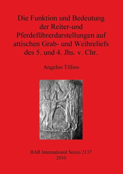 Die Funktion und Bedeutung der Reiter-und Pferdefuhrerdarstellungen auf attischen Grab- und Weihreliefs des 5. und 4. Jhs. v. Chr.