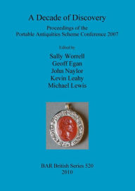 Title: A Decade of Discovery: Proceedings of the Portable Antiquities Scheme Conference 2007, Author: Geoff Egan