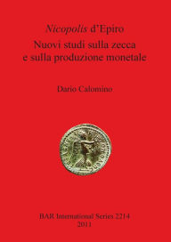 Title: Nicopolis d'Epiro: Nuovi Studi Sulla Zecca e Sulla Produzione Monetale, Author: Dario Calomino