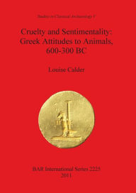 Title: Cruelty and Sentimentality: Greek Attitudes to Animals, 600-300 BC, Author: Louise Calder