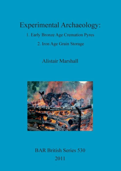 Experimental Archaeology: 1. Early Bronze Age Cremation Pyres; 2. Iron Age Grain Storage