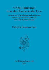 Title: 'Tribal Territories' from the Humber to the Tyne: An Analysis of Artefactual and Settlement Patterning in the Late Iron Age and Early Roman Periods, Author: Catherine Rosemary Ross