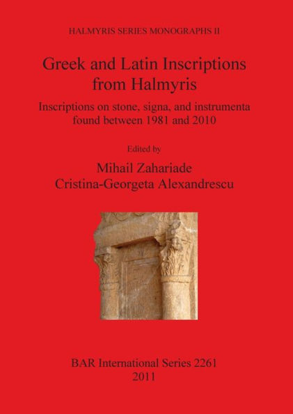 Greek and Latin Inscriptions from Halmyris: Inscriptions on Stone, Signa and Instrumenta found between 1981 and 2010