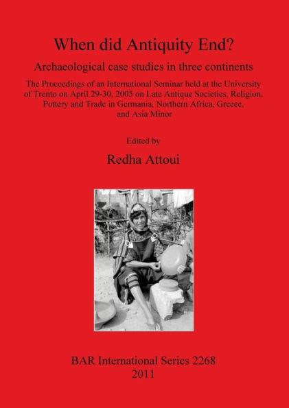 When Did Antiquity End? Archaeological Case Studies in Three Continents. The Proceedings of an International Seminar held at the University of Trento on April 29-30, 2005 on Late Antique Societies, Religion, Pottery and Trade in Germania, Northern Afri