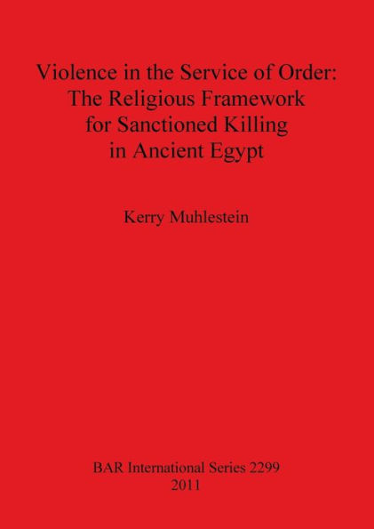 Violence in the Service of Order: The Religious Framework for Sanctioned Killing in Ancient Egypt