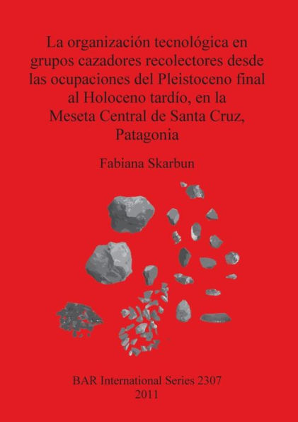La Organizacion Tecnologica en Grupos Cazadores Recolectores desde las Ocupaciones del Pleistoceno Final al Holoceno Tardio, en la Meseta Central de Santa Cruz