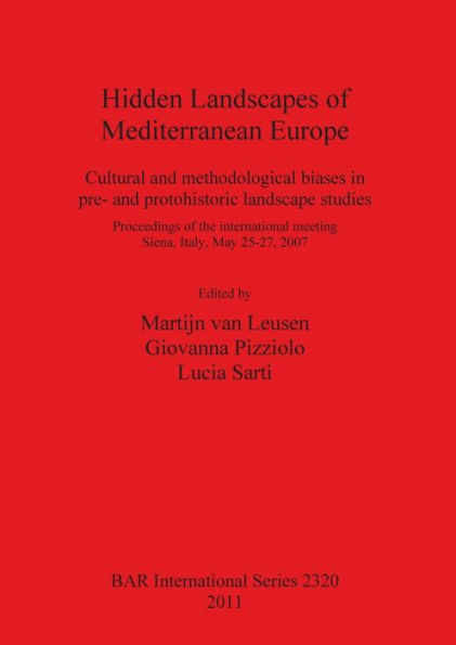 Hidden Landscapes of Mediterranean Europe: Cultural and methodological biases in pre- and protohistoric landscape studies. Proceedings of the international meeting Siena, Italy, May 25-27, 2007