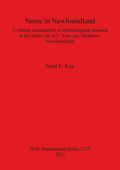 Norse in Newfoundland: A Critical Examination of Archaeological Research at the Norse site at LAnse aux Meadows, Newfoundland