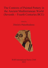 Title: The Contexts of Painted Pottery in the Ancient Mediterranean World (Seventh-Fourth Centuries), Author: D. Paleothodoros