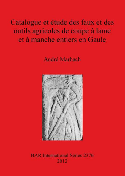 Catalogue et etude des faux et des outils agricoles de coupe a lame et a manche entiers en Gaule