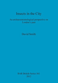 Title: Insects in the City: An Archaeoentomological Perspective on London's Past, Author: David Smith