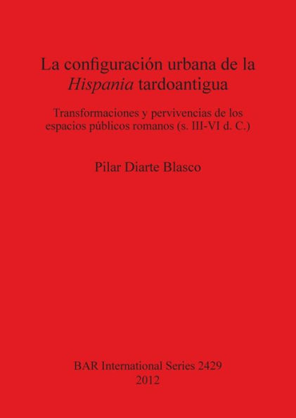 La configuracion urbana de la Hispania tardoantigua: La configuracion urbana de la Hispania tardoantigua