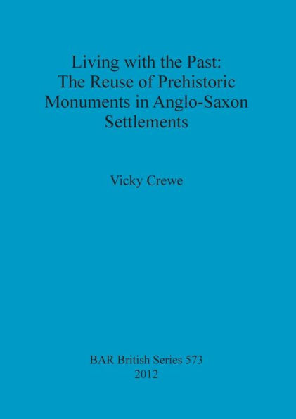 Living with the Past: the Reuse of Prehistoric Monuments in Anglo-Saxon Settlements