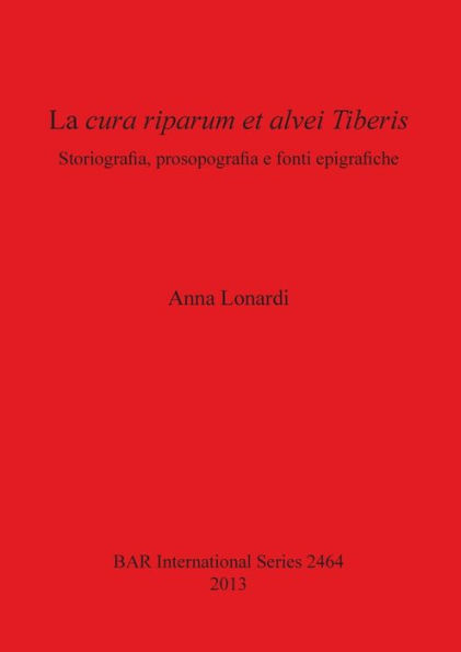 La cura riparum et alvei Tiberis: Storiografia, prosopografia e fonti epigrafiche