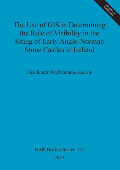 The Use of GIS in Determining the Role of Visibility in the Siting of Early Anglo-Norman Stone Castles in Ireland