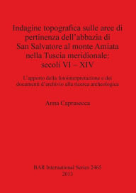 Title: Indagine topografica sulle aree di pertinenza dell?abbazia di San Salvatore al monte Amiata nella Tuscia meridionale. secoli VI - XIV: L?apporto della fotointerpretazione e dei documenti d?archivio alla ricerca archeologica by Anna Caprasecca, Author: Anna Caprasecca