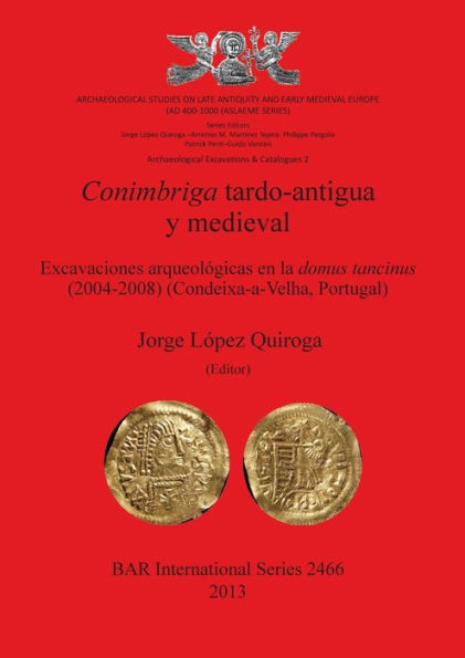 Conimbriga Tardo-Antigua y Medieval Excavaciones arqueol?gicas en la domus tancinus (2004-2008) (Condeixa-a-Velha, Portugal): Archaeological Studies on Late Antiquity and Early Medieval Europe (AD 400-1000) (ASLAEME Series)