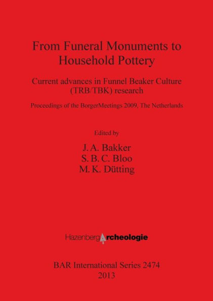 From Funeral Monuments to Household Pottery: Current advances in Funnel Beaker Culture (TRB/TBK) research: Proceedings of the Borger Meetings 2009, The Netherlands