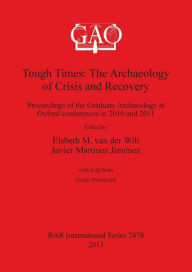 Title: Tough Times: The Archaeology of Crisis and Recovery. Proceedings of the Graduate Archaeology at Oxford conferences in 2010 and 2011, Author: Elsbeth M. van der Wilt