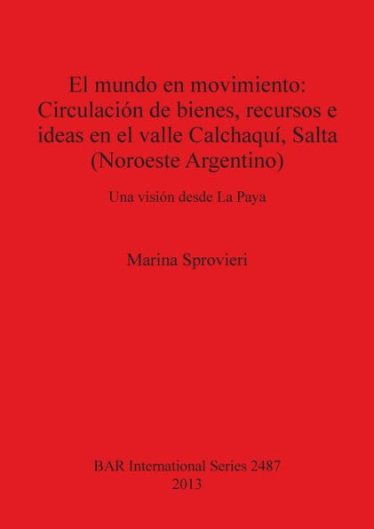 El mundo en movimiento: Circulacion de bienes, recursos e ideas en el valle Calchaqui, Salta (Noroeste Argentino). Una vision desde La Paya