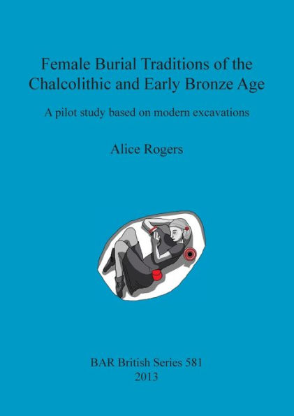 Female Burial Traditions of the Chalcolithic and Early Bronze Age: A pilot study based on modern excavations