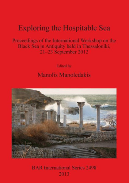 Exploring the Hospitable Sea: Proceedings of the International Workshop on the Black Sea in Antiquity held in Thessaloniki, 21-23 September 2012